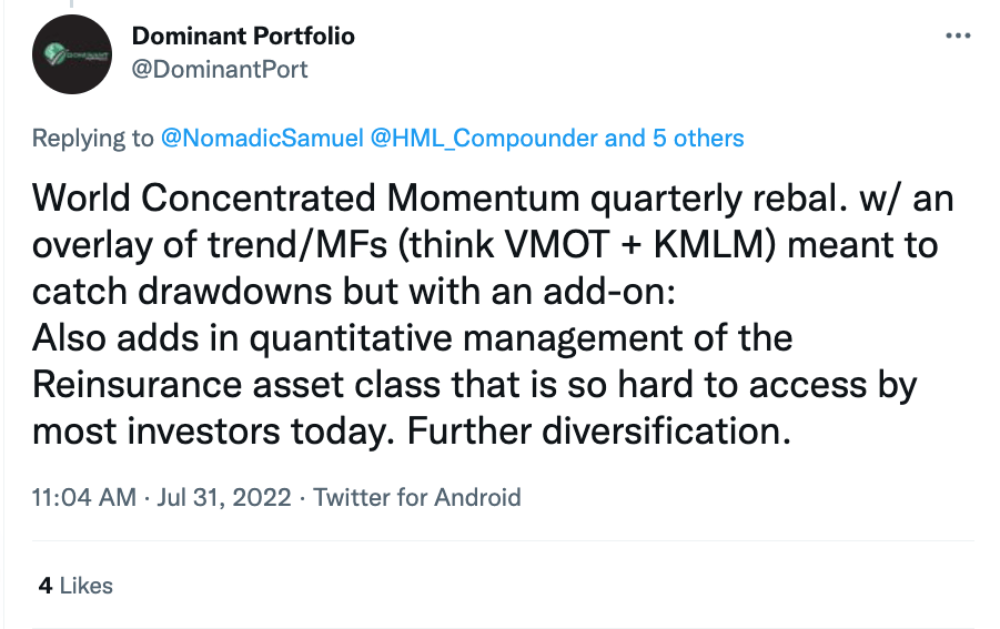 "World Concentrated Momentum quarterly rebalance with an overlay of Trend Following/MFs (think VMOT + KMLM) meant to catch drawdowns but with an add-on: Also adds in quantitative management of the Reinsurance asset class that is so hard to access by most investors today. Further diversification." @DominantPort
