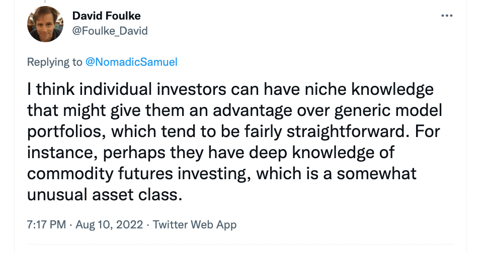 "I think individual investors can have niche knowledge that might give them an advantage over generic model portfolios, which tend to be fairly straightforward. For instance, perhaps they have deep knowledge of commodity futures investing, which is somewhat unusual asset class." - @Foulke_David of DIY Financial Advisor