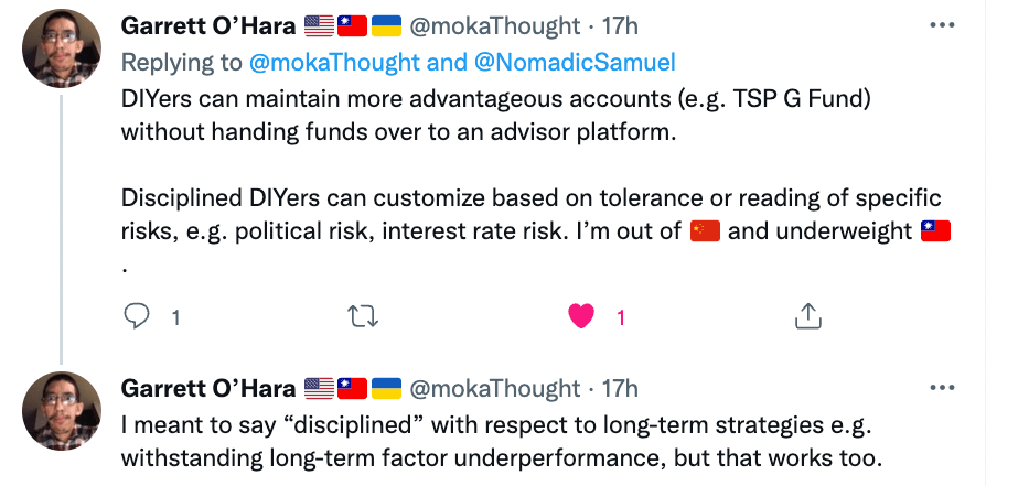 DIYers can maintain more advantageous accounts (e.g. TSP G Fund) without handling funds over to an advisor platform. Disciplined DIYers can customize based on tolerance or reading of specific risk, e.g. political risk, interest rate risk. I'm out of China and underweight Taiwan." - @mokaThough of Garret O'Hare Linktree