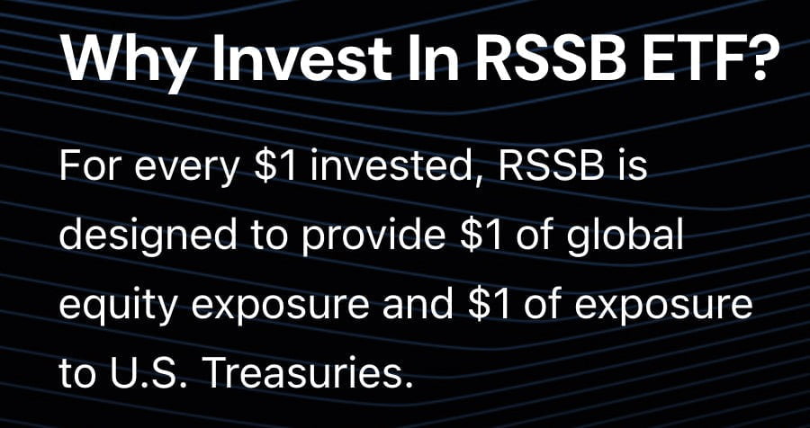 Why Invest In RSSB ETF? For Every $1 investing, RSSB ETF is designed to provide $1 of global equity exposure and $1 of exposure to U.S. Treasuries 